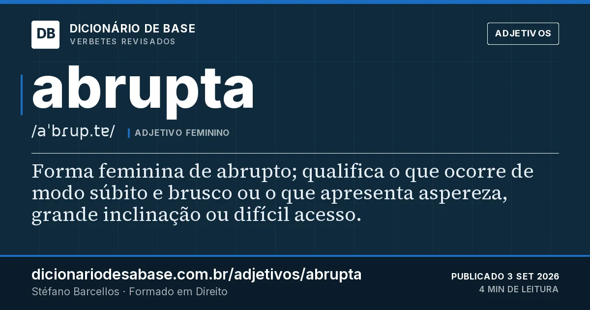 Cartão do verbete abrupta: Forma feminina de abrupto; qualifica o que ocorre de modo súbito e brusco ou o que apresenta aspereza, grande…