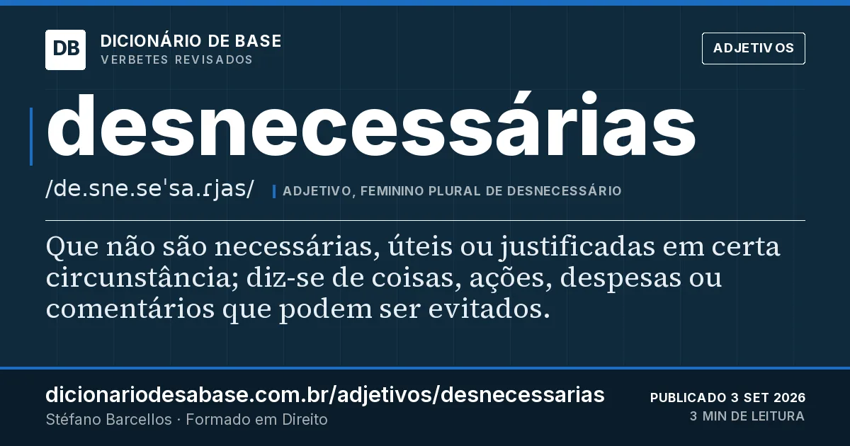 Cartão do verbete desnecessárias: Que não são necessárias, úteis ou justificadas em certa circunstância; diz-se de coisas, ações, despesas ou comentários…