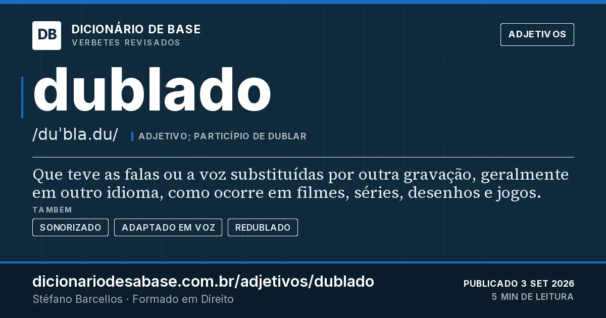 Cartão do verbete dublado: Que teve as falas ou a voz substituídas por outra gravação, geralmente em outro idioma, como ocorre em filmes, séries…