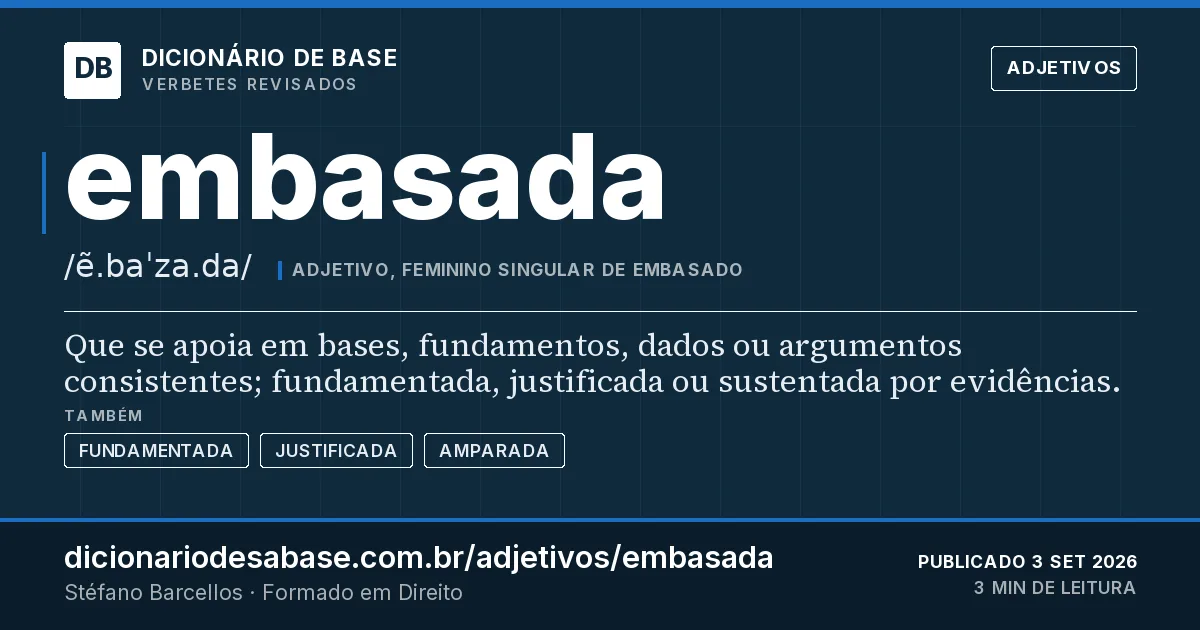 Cartão do verbete embasada: Que se apoia em bases, fundamentos, dados ou argumentos consistentes; fundamentada, justificada ou sustentada por…