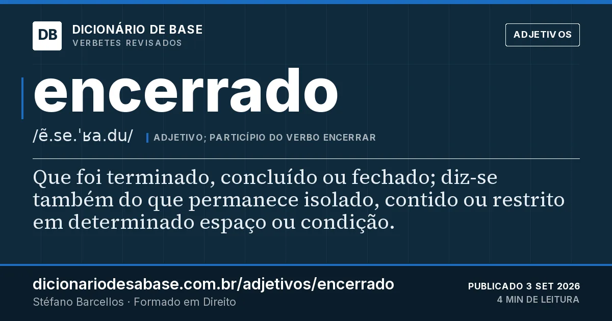 Cartão do verbete encerrado: Que foi terminado, concluído ou fechado; diz-se também do que permanece isolado, contido ou restrito em determinado…