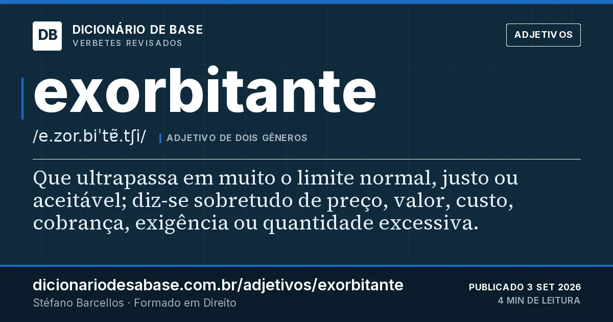 Cartão do verbete exorbitante: Que ultrapassa em muito o limite normal, justo ou aceitável; diz-se sobretudo de preço, valor, custo, cobrança…