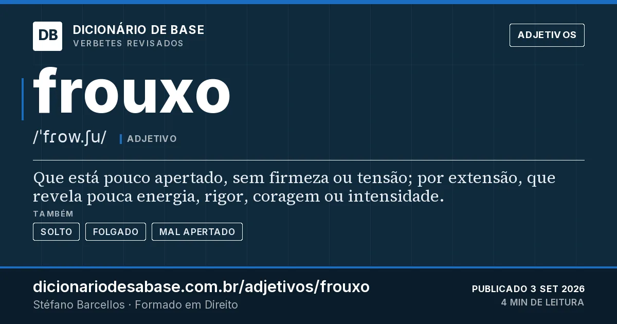 Cartão do verbete frouxo: Que está pouco apertado, sem firmeza ou tensão; por extensão, que revela pouca energia, rigor, coragem ou intensidade.