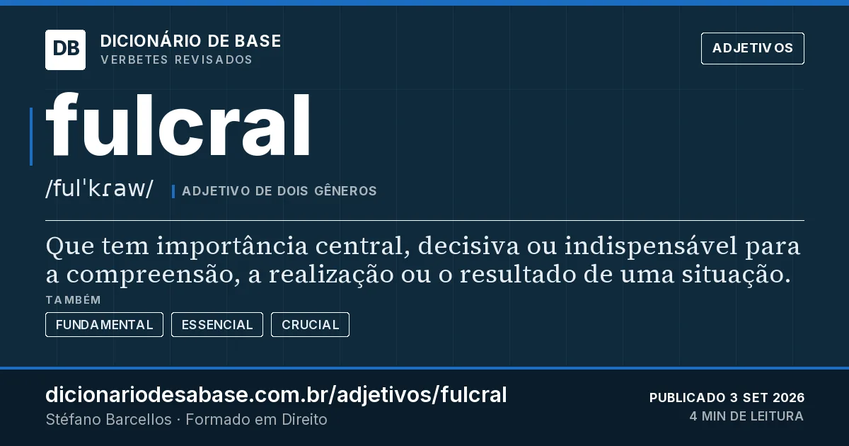 Cartão do verbete fulcral: Que tem importância central, decisiva ou indispensável para a compreensão, a realização ou o resultado de uma situação.
