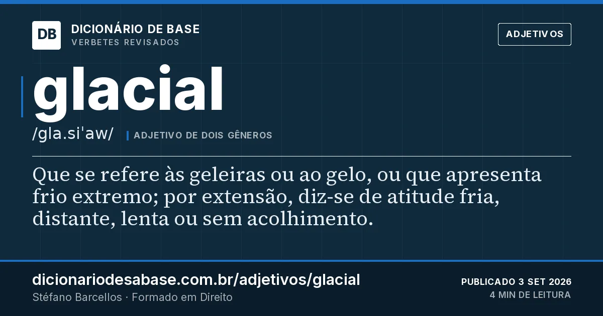 Cartão do verbete glacial: Que se refere às geleiras ou ao gelo, ou que apresenta frio extremo; por extensão, diz-se de atitude fria, distante…