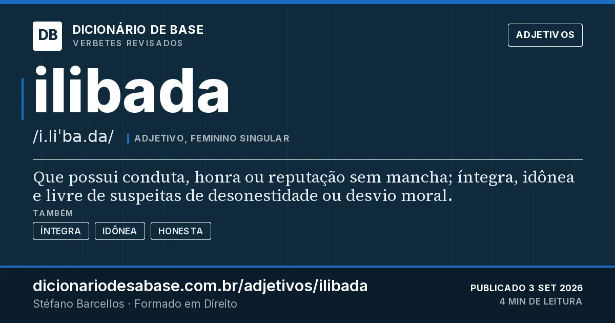 Cartão do verbete ilibada: Que possui conduta, honra ou reputação sem mancha; íntegra, idônea e livre de suspeitas de desonestidade ou desvio…