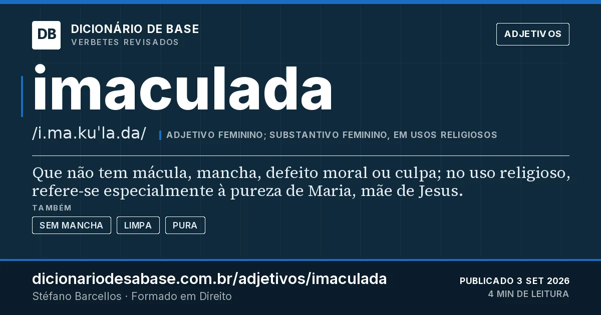 Cartão do verbete imaculada: Que não tem mácula, mancha, defeito moral ou culpa; no uso religioso, refere-se especialmente à pureza de Maria, mãe de…