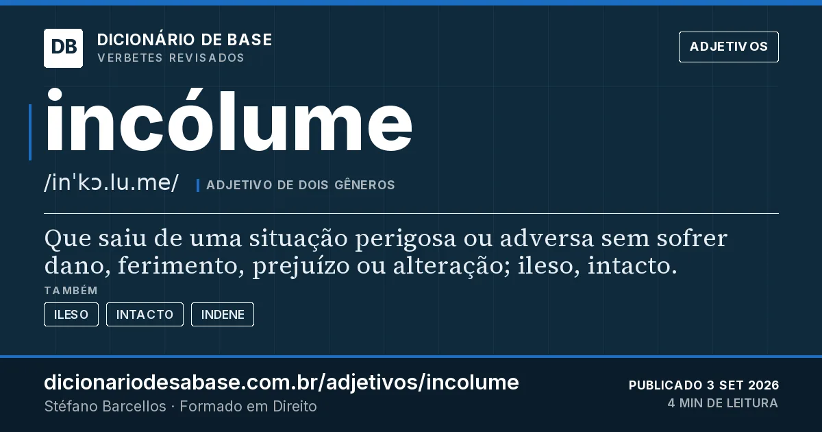 Cartão do verbete incólume: Que saiu de uma situação perigosa ou adversa sem sofrer dano, ferimento, prejuízo ou alteração; ileso, intacto.