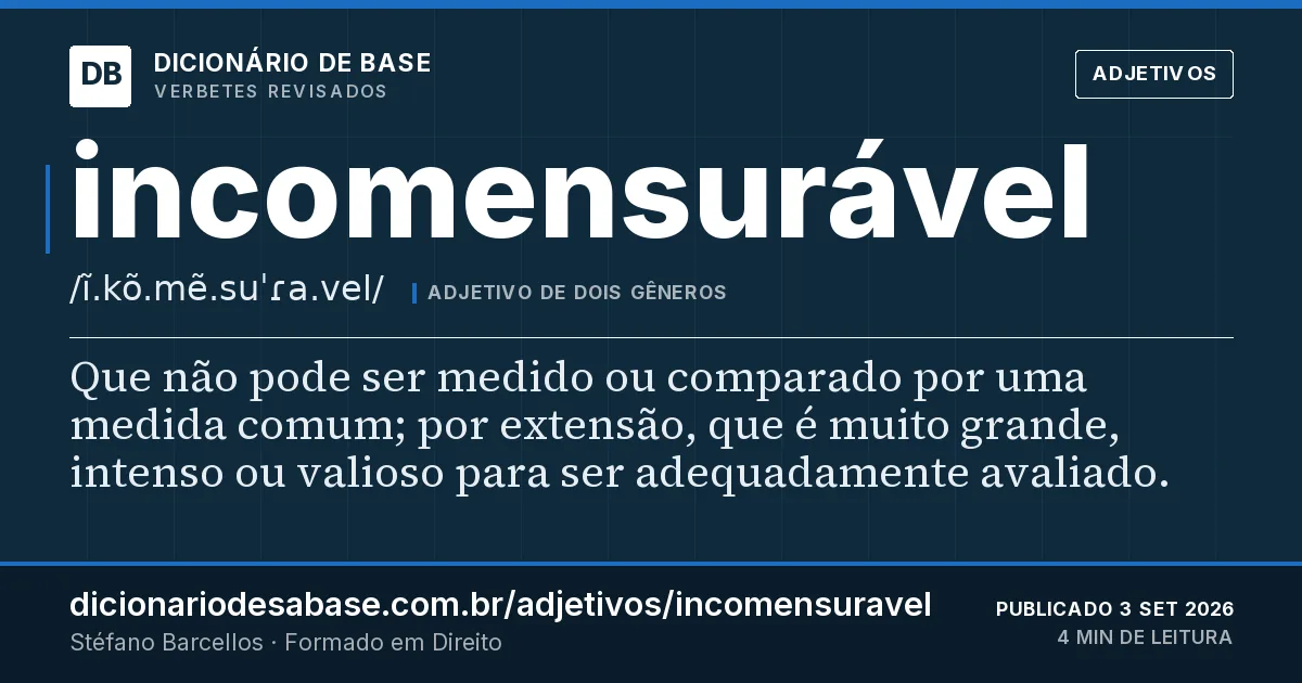 Cartão do verbete incomensurável: Que não pode ser medido ou comparado por uma medida comum; por extensão, que é muito grande, intenso ou valioso para…