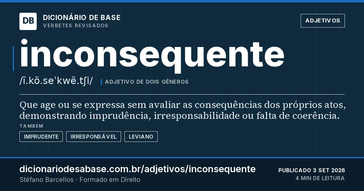Cartão do verbete inconsequente: Que age ou se expressa sem avaliar as consequências dos próprios atos, demonstrando imprudência, irresponsabilidade ou…