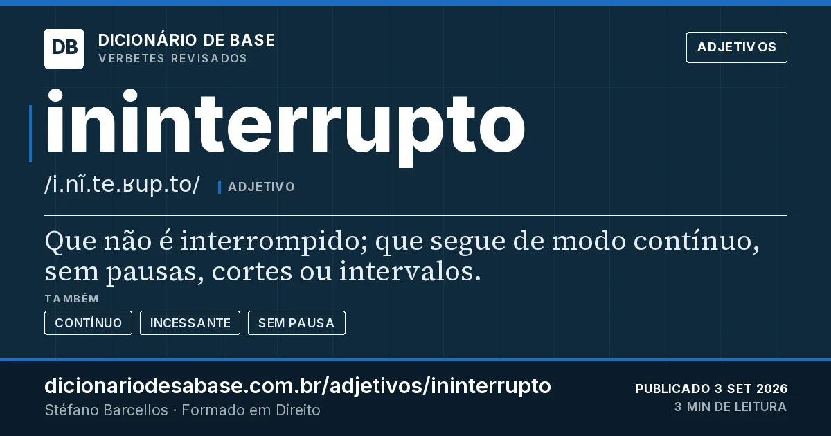 Cartão do verbete ininterrupto: Que não é interrompido; que segue de modo contínuo, sem pausas, cortes ou intervalos.