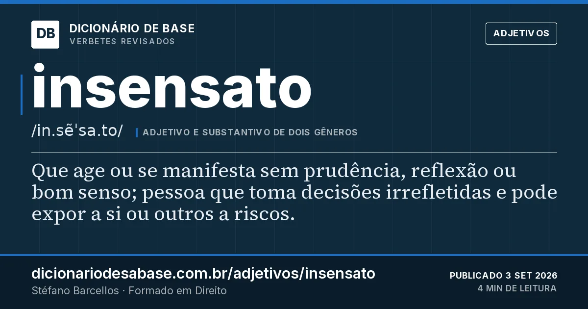 Cartão do verbete insensato: Que age ou se manifesta sem prudência, reflexão ou bom senso; pessoa que toma decisões irrefletidas e pode expor a si…