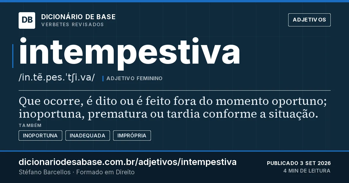 Cartão do verbete intempestiva: Que ocorre, é dito ou é feito fora do momento oportuno; inoportuna, prematura ou tardia conforme a situação.