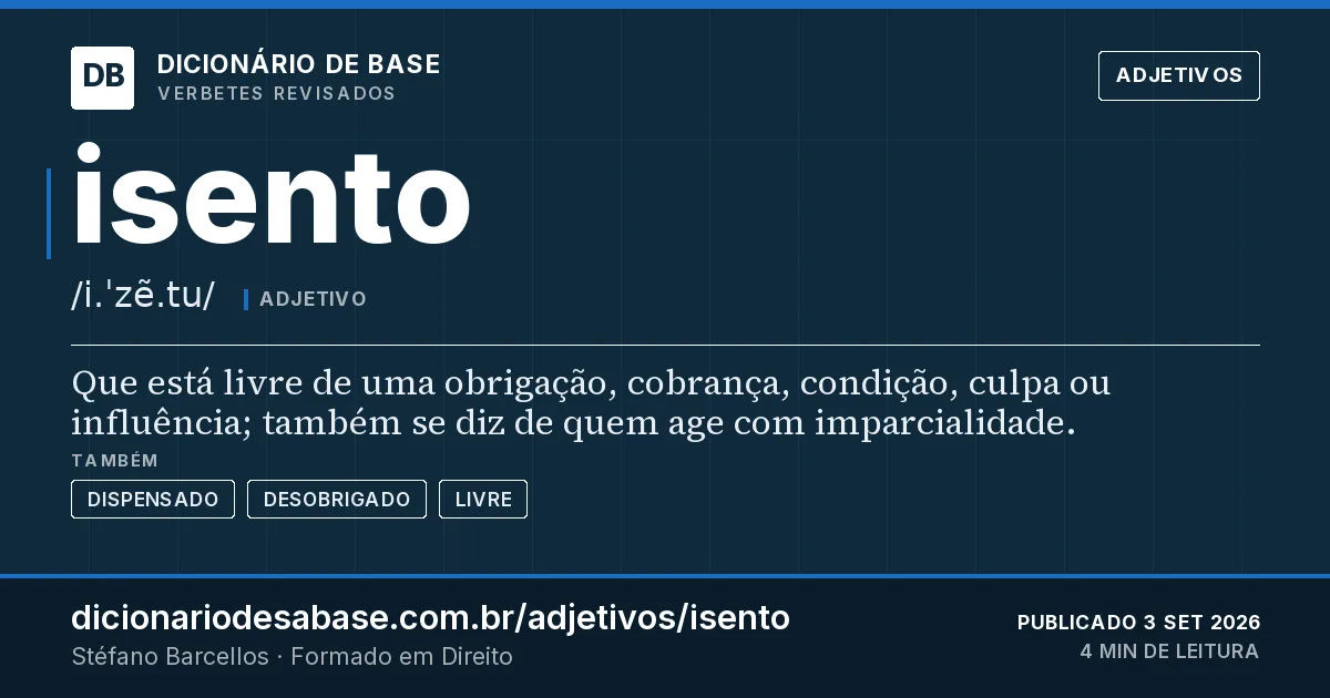 Cartão do verbete isento: Que está livre de uma obrigação, cobrança, condição, culpa ou influência; também se diz de quem age com imparcialidade.