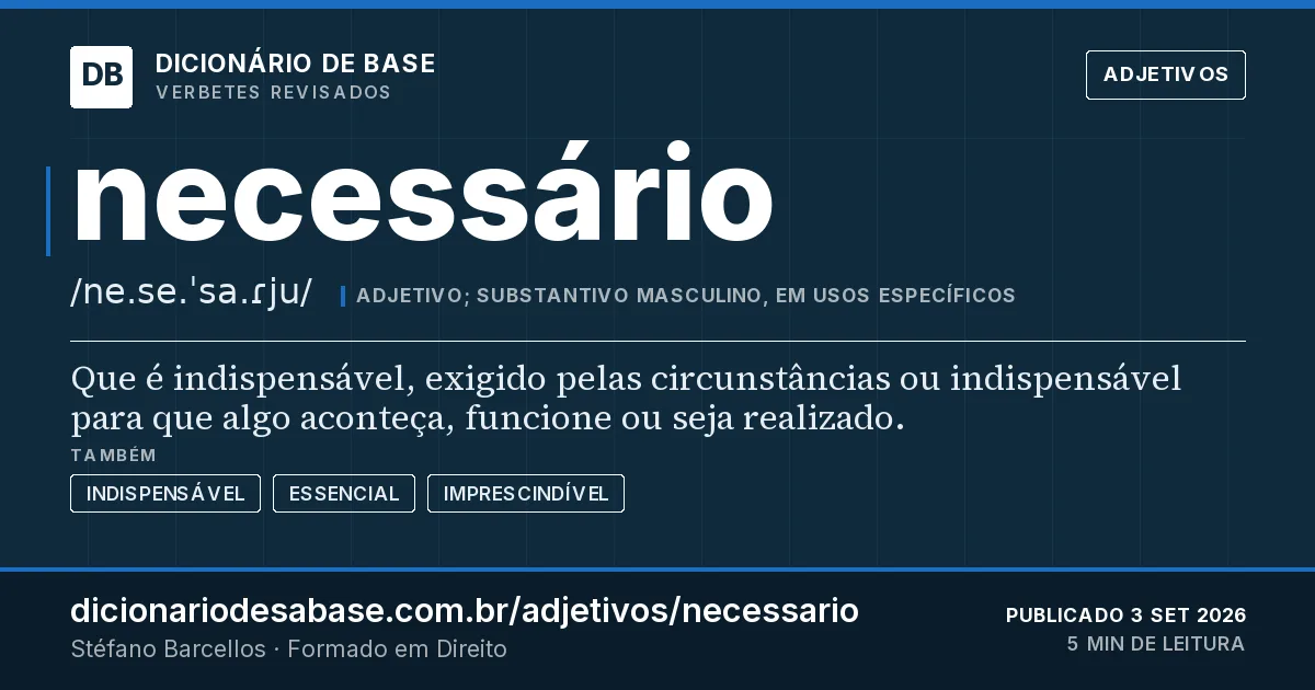 Cartão do verbete necessário: Que é indispensável, exigido pelas circunstâncias ou indispensável para que algo aconteça, funcione ou seja realizado.