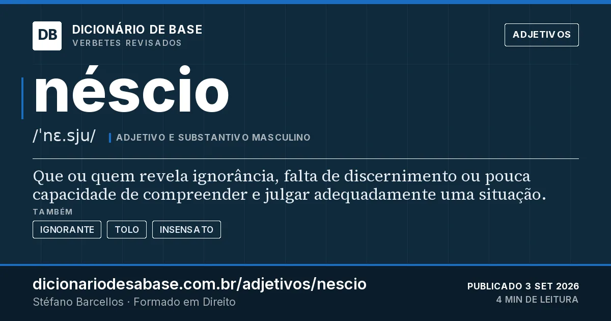 Cartão do verbete néscio: Que ou quem revela ignorância, falta de discernimento ou pouca capacidade de compreender e julgar adequadamente uma…