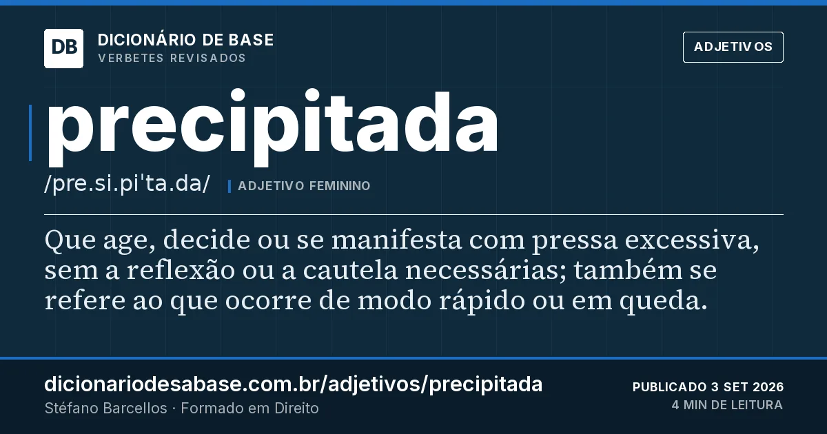 Cartão do verbete precipitada: Que age, decide ou se manifesta com pressa excessiva, sem a reflexão ou a cautela necessárias; também se refere ao que…