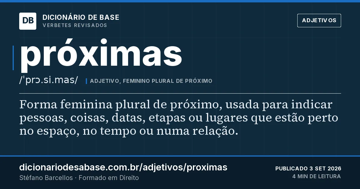 Cartão do verbete próximas: Forma feminina plural de próximo, usada para indicar pessoas, coisas, datas, etapas ou lugares que estão perto no…