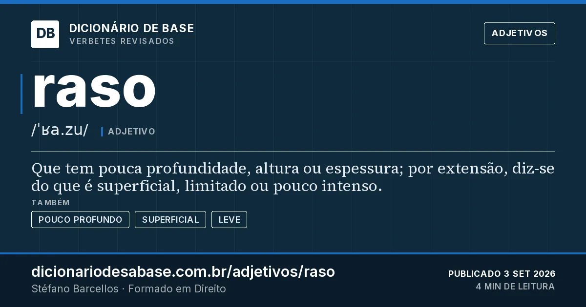Cartão do verbete raso: Que tem pouca profundidade, altura ou espessura; por extensão, diz-se do que é superficial, limitado ou pouco intenso.