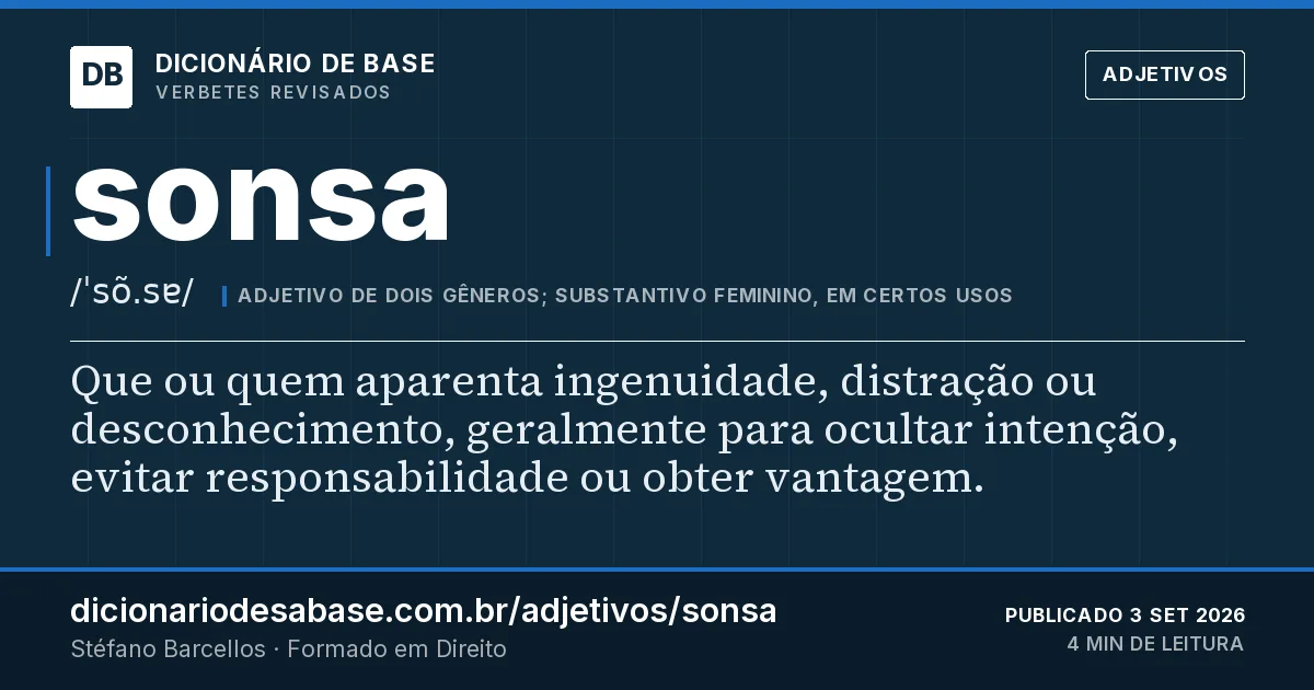 Cartão do verbete sonsa: Que ou quem aparenta ingenuidade, distração ou desconhecimento, geralmente para ocultar intenção, evitar…
