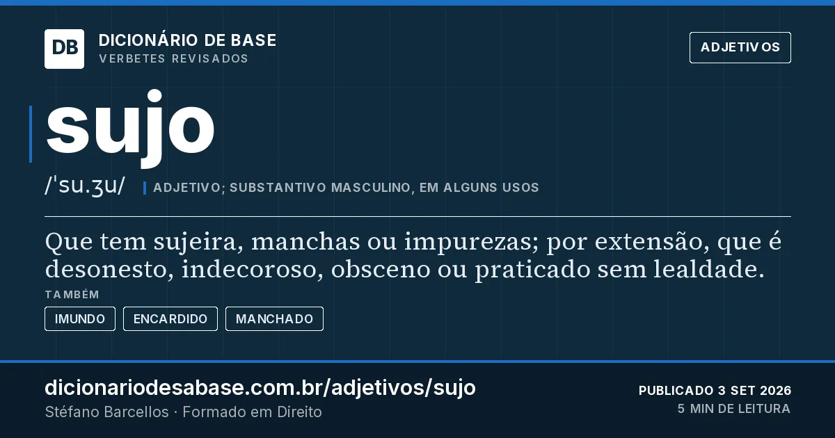 Cartão do verbete sujo: Que tem sujeira, manchas ou impurezas; por extensão, que é desonesto, indecoroso, obsceno ou praticado sem lealdade.