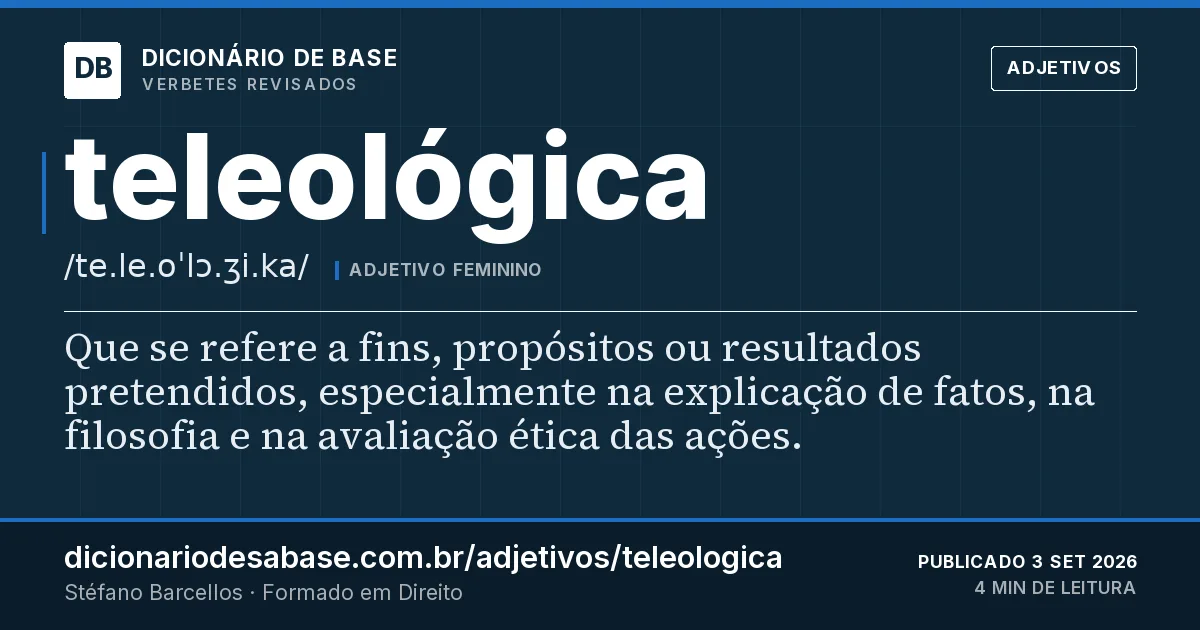 Cartão do verbete teleológica: Que se refere a fins, propósitos ou resultados pretendidos, especialmente na explicação de fatos, na filosofia e na…