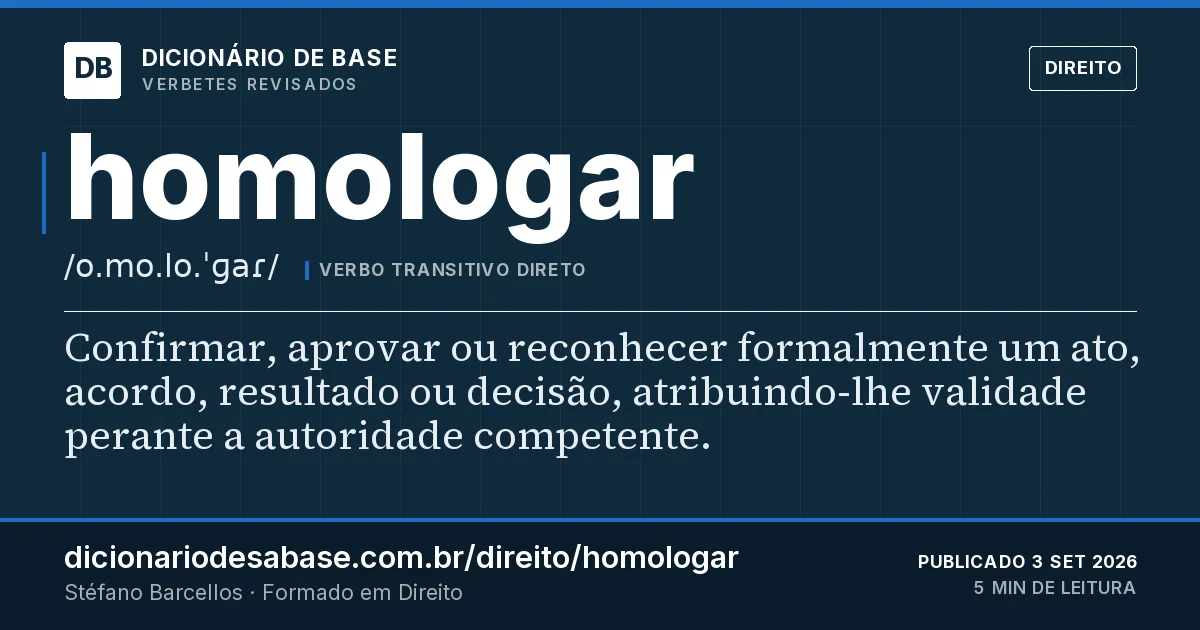 Cartão do verbete homologar: Confirmar, aprovar ou reconhecer formalmente um ato, acordo, resultado ou decisão, atribuindo-lhe validade perante a…