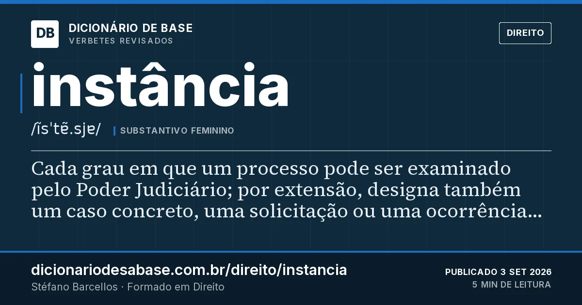 Cartão do verbete instância: Cada grau em que um processo pode ser examinado pelo Poder Judiciário; por extensão, designa também um caso concreto…