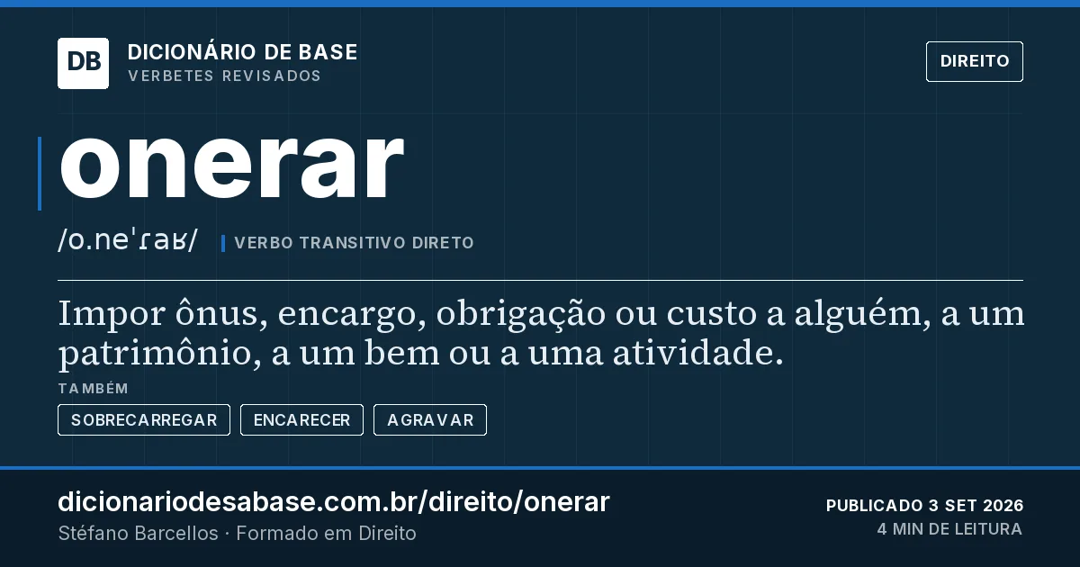 Cartão do verbete onerar: Impor ônus, encargo, obrigação ou custo a alguém, a um patrimônio, a um bem ou a uma atividade.