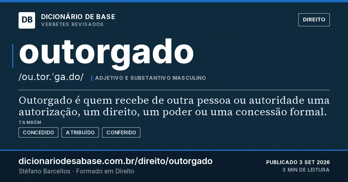 Cartão do verbete outorgado: Outorgado é quem recebe de outra pessoa ou autoridade uma autorização, um direito, um poder ou uma concessão formal.