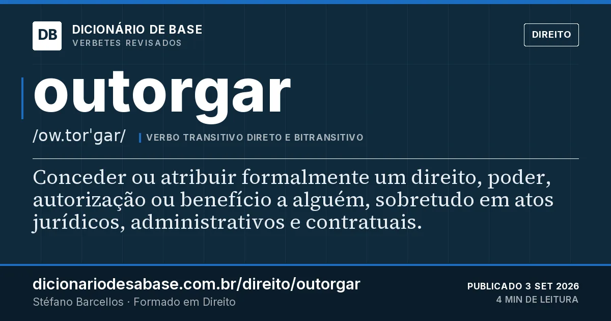Cartão do verbete outorgar: Conceder ou atribuir formalmente um direito, poder, autorização ou benefício a alguém, sobretudo em atos jurídicos…