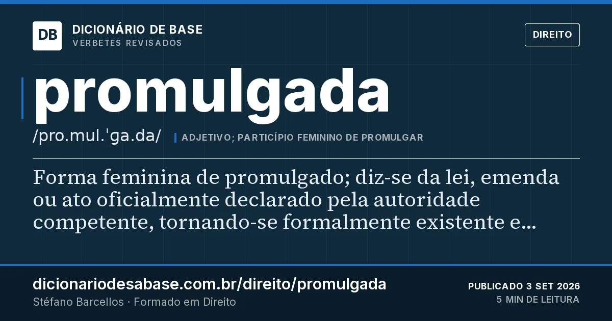 Cartão do verbete promulgada: Forma feminina de promulgado; diz-se da lei, emenda ou ato oficialmente declarado pela autoridade competente…