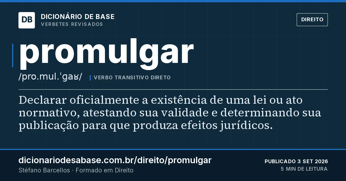 Cartão do verbete promulgar: Declarar oficialmente a existência de uma lei ou ato normativo, atestando sua validade e determinando sua publicação…