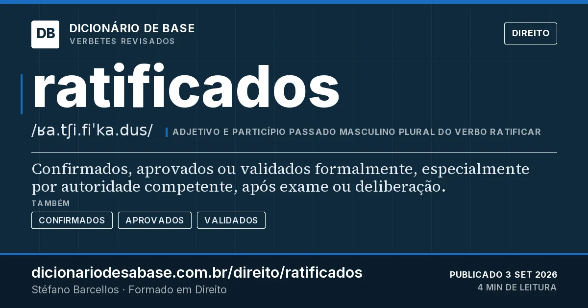 Cartão do verbete ratificados: Confirmados, aprovados ou validados formalmente, especialmente por autoridade competente, após exame ou deliberação.