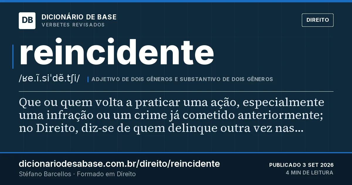 Cartão do verbete reincidente: Que ou quem volta a praticar uma ação, especialmente uma infração ou um crime já cometido anteriormente; no Direito…