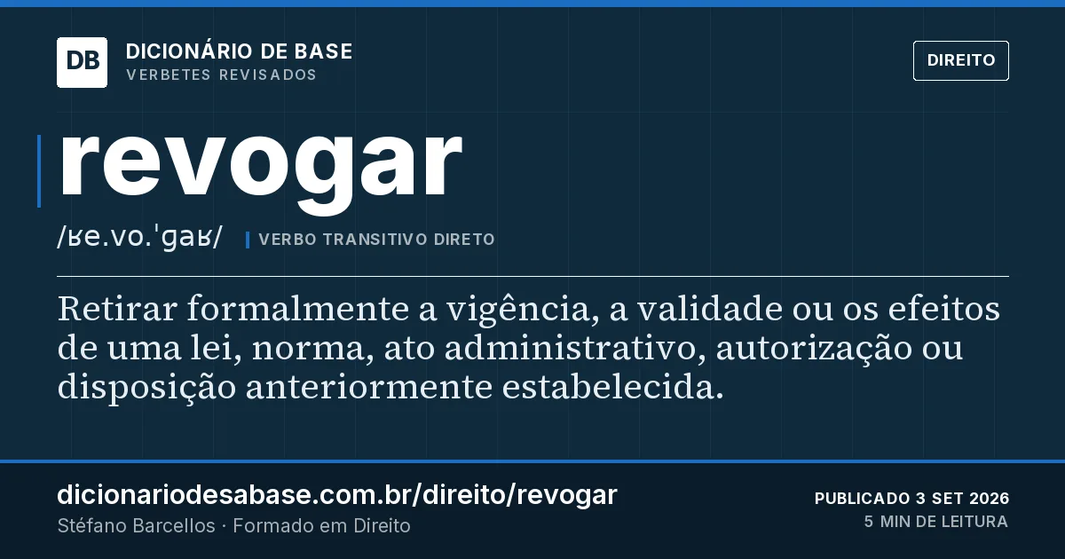 Cartão do verbete revogar: Retirar formalmente a vigência, a validade ou os efeitos de uma lei, norma, ato administrativo, autorização ou…