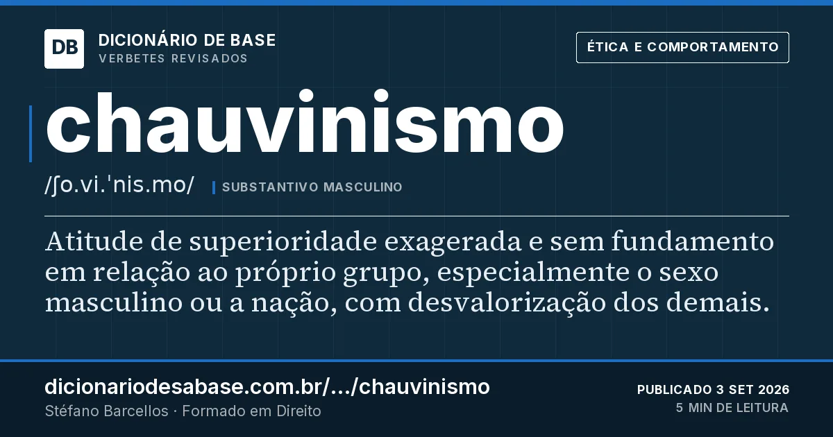 Cartão do verbete chauvinismo: Atitude de superioridade exagerada e sem fundamento em relação ao próprio grupo, especialmente o sexo masculino ou a…