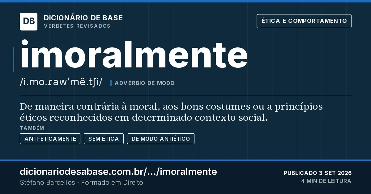 Cartão do verbete imoralmente: De maneira contrária à moral, aos bons costumes ou a princípios éticos reconhecidos em determinado contexto social.