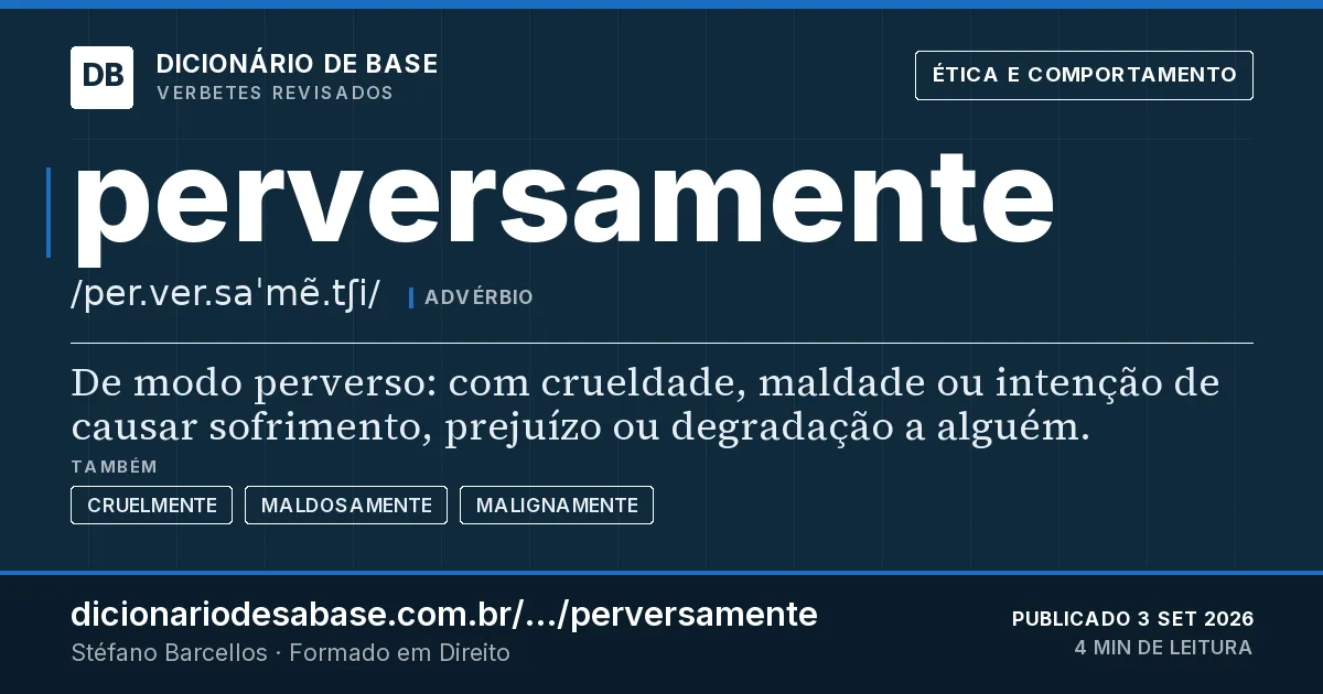 Cartão do verbete perversamente: De modo perverso: com crueldade, maldade ou intenção de causar sofrimento, prejuízo ou degradação a alguém.