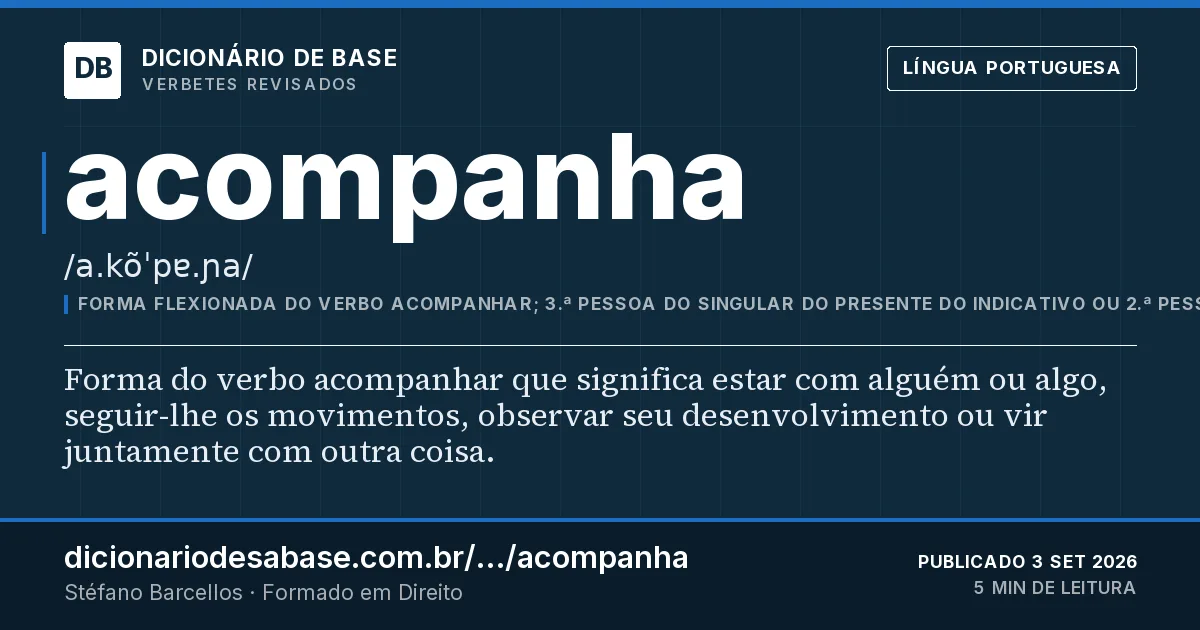 Cartão do verbete acompanha: Forma do verbo acompanhar que significa estar com alguém ou algo, seguir-lhe os movimentos, observar seu…
