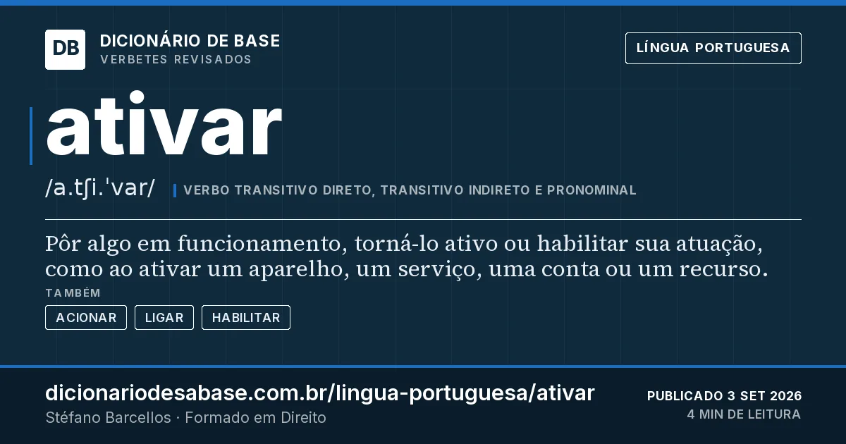 Cartão do verbete ativar: Pôr algo em funcionamento, torná-lo ativo ou habilitar sua atuação, como ao ativar um aparelho, um serviço, uma conta…