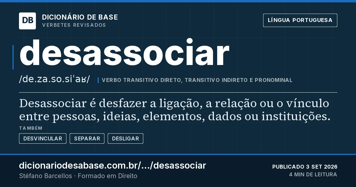 Cartão do verbete desassociar: Desassociar é desfazer a ligação, a relação ou o vínculo entre pessoas, ideias, elementos, dados ou instituições.