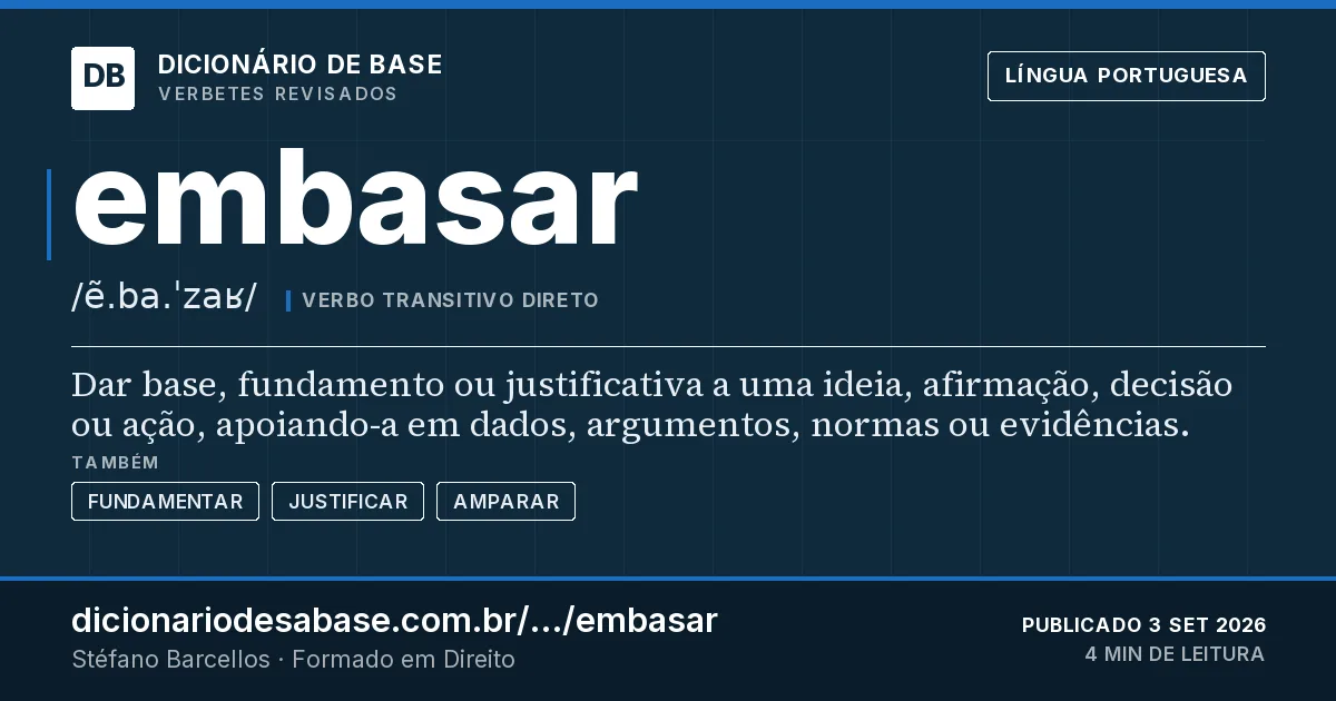 Cartão do verbete embasar: Dar base, fundamento ou justificativa a uma ideia, afirmação, decisão ou ação, apoiando-a em dados, argumentos, normas…