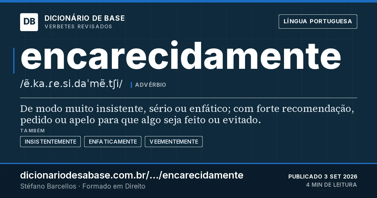 Cartão do verbete encarecidamente: De modo muito insistente, sério ou enfático; com forte recomendação, pedido ou apelo para que algo seja feito ou…