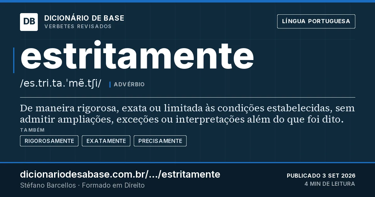 Cartão do verbete estritamente: De maneira rigorosa, exata ou limitada às condições estabelecidas, sem admitir ampliações, exceções ou interpretações…