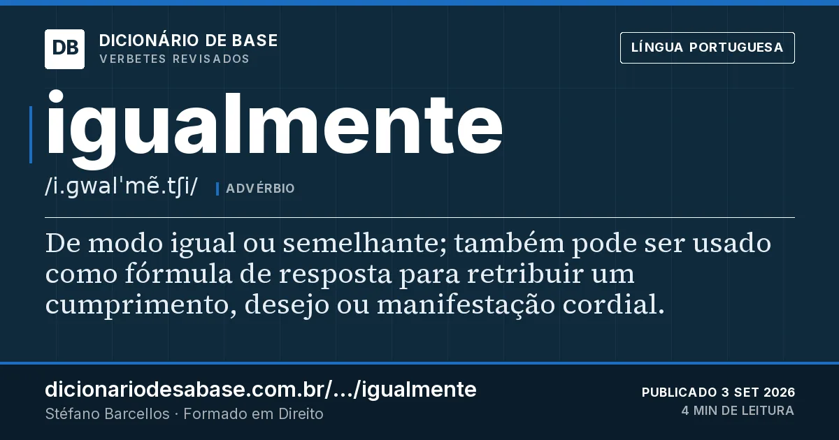 Cartão do verbete igualmente: De modo igual ou semelhante; também pode ser usado como fórmula de resposta para retribuir um cumprimento, desejo ou…