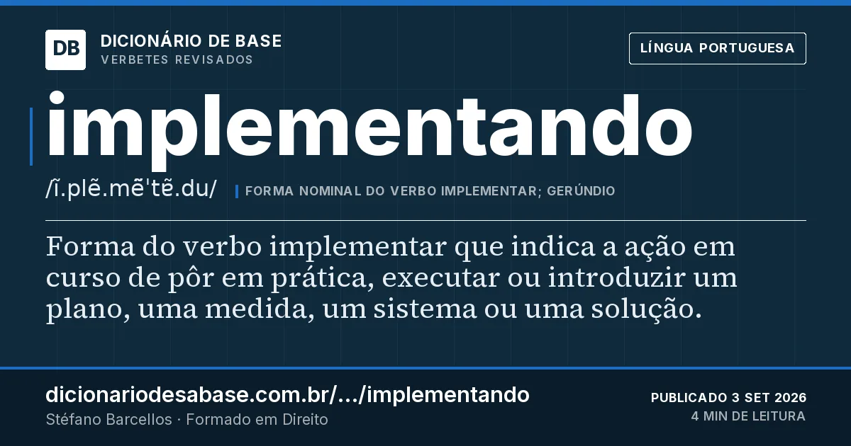 Cartão do verbete implementando: Forma do verbo implementar que indica a ação em curso de pôr em prática, executar ou introduzir um plano, uma medida…