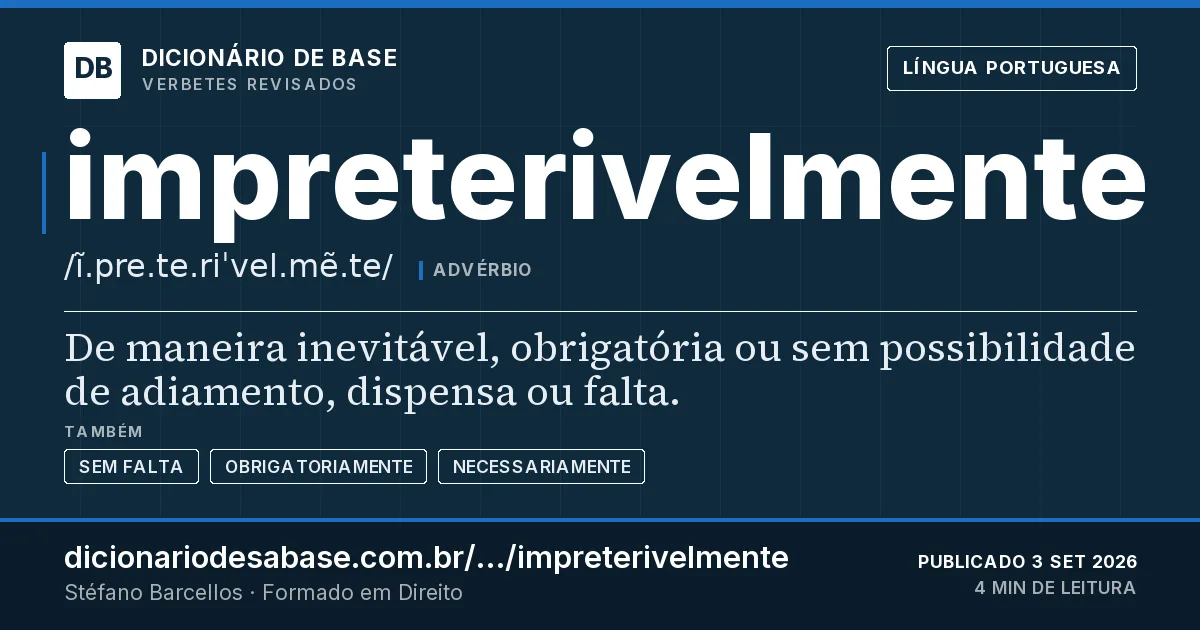 Cartão do verbete impreterivelmente: De maneira inevitável, obrigatória ou sem possibilidade de adiamento, dispensa ou falta.
