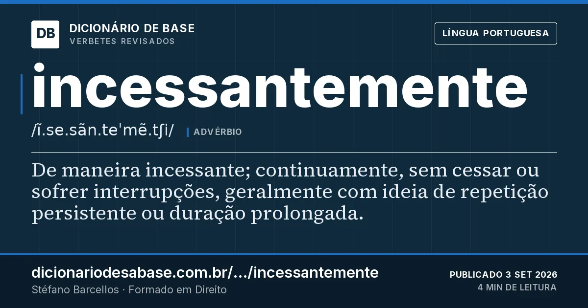 Cartão do verbete incessantemente: De maneira incessante; continuamente, sem cessar ou sofrer interrupções, geralmente com ideia de repetição persistente…