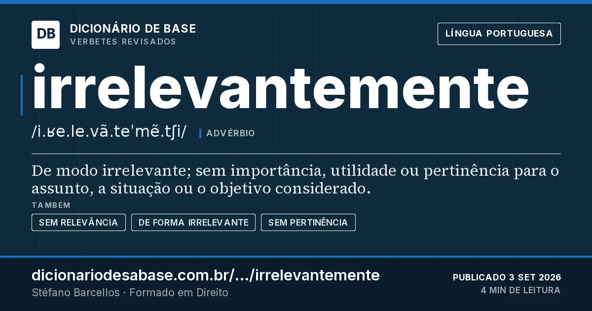 Cartão do verbete irrelevantemente: De modo irrelevante; sem importância, utilidade ou pertinência para o assunto, a situação ou o objetivo considerado.